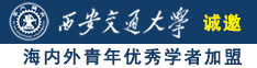 美女爱你男人日B诚邀海内外青年优秀学者加盟西安交通大学